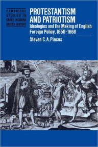 Title: Protestantism and Patriotism: Ideologies and the Making of English Foreign Policy, 1650-1668, Author: Steven C. A. Pincus