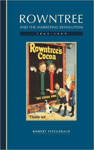 Title: Rowntree and the Marketing Revolution, 1862-1969, Author: Robert Fitzgerald