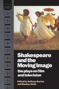 Title: Shakespeare and the Moving Image: The Plays on Film and Television / Edition 1, Author: Anthony Davies