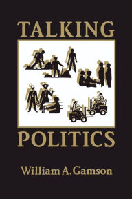 Title: Talking Politics / Edition 1, Author: William A. Gamson