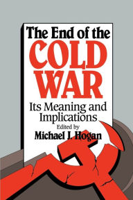 Title: The End of the Cold War: Its Meaning and Implications / Edition 1, Author: Michael J. Hogan