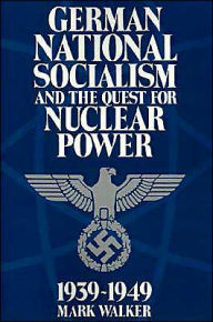 Title: German National Socialism and the Quest for Nuclear Power, 1939-49 / Edition 1, Author: Mark Walker