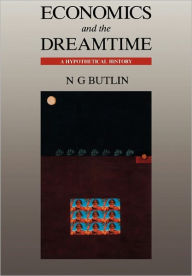 Title: Economics and the Dreamtime: A Hypothetical History, Author: Noel George Butlin