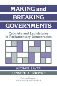 Title: Making and Breaking Governments: Cabinets and Legislatures in Parliamentary Democracies / Edition 1, Author: Michael Laver
