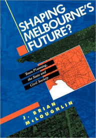 Title: Shaping Melbourne's Future?: Town Planning, the State and Civil Society, Author: John Brian McLoughlin