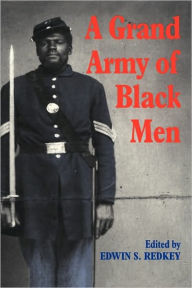 Title: A Grand Army of Black Men: Letters from African-American Soldiers in the Union Army 1861-1865 / Edition 1, Author: Edwin S. Redkey