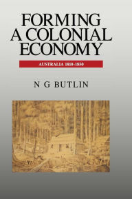 Title: Forming a Colonial Economy: Australia 1810-1850, Author: Noel George Butlin