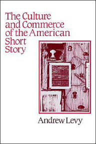 Title: The Culture and Commerce of the American Short Story, Author: Andrew Levy