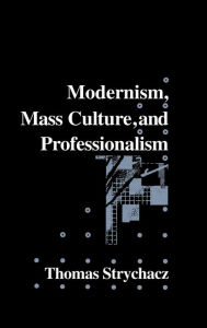 Title: Modernism, Mass Culture and Professionalism, Author: Thomas Strychacz