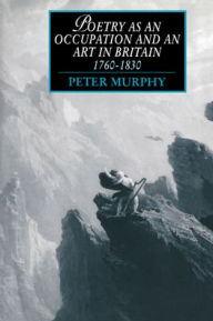 Title: Poetry as an Occupation and an Art in Britain, 1760-1830, Author: Peter T. Murphy
