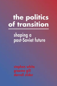 Title: The Politics of Transition: Shaping a Post-Soviet Future, Author: Stephen White