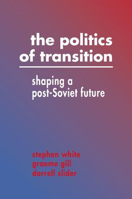 The Politics of Transition: Shaping a Post-Soviet Future