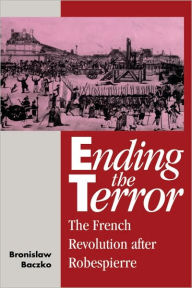 Title: Ending the Terror: The French Revolution after Robespierre, Author: Bronislaw Baczko