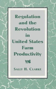 Title: Regulation and the Revolution in United States Farm Productivity, Author: Sally H. Clarke