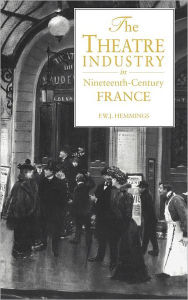 Title: The Theatre Industry in Nineteenth-Century France, Author: Frederic William John Hemmings