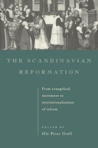 Title: The Scandinavian Reformation: From Evangelical Movement to Institutionalisation of Reform, Author: Ole Peter Grell