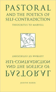 Title: Pastoral and the Poetics of Self-Contradiction: Theocritus to Marvell, Author: Judith Haber