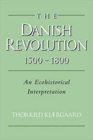 Title: The Danish Revolution, 1500-1800: An Ecohistorical Interpretation, Author: Thorkild Kjærgaard