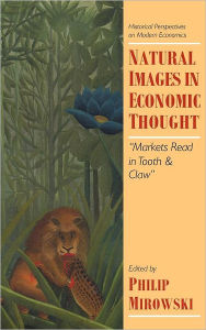 Title: Natural Images in Economic Thought: Markets Read in Tooth and Claw, Author: Philip Mirowski