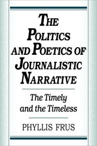 Title: The Politics and Poetics of Journalistic Narrative, Author: Phyllis Frus