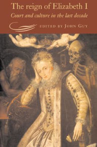 Title: The Reign of Elizabeth I: Court and Culture in the Last Decade, Author: John Guy