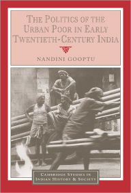 Title: The Politics of the Urban Poor in Early Twentieth-Century India, Author: Nandini Gooptu