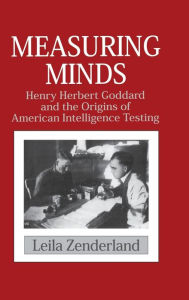 Title: Measuring Minds: Henry Herbert Goddard and the Origins of American Intelligence Testing, Author: Leila Zenderland