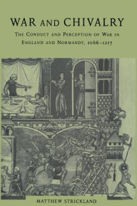 Title: War and Chivalry: The Conduct and Perception of War in England and Normandy, 1066-1217, Author: Matthew Strickland