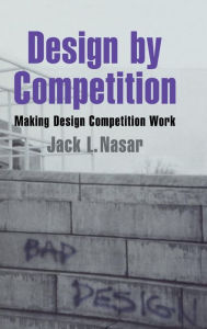 Title: Design by Competition: Making Design Competition Work, Author: Jack L. Nasar