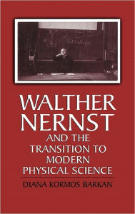 Title: Walther Nernst and the Transition to Modern Physical Science, Author: Diana Kormos Barkan