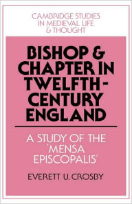 Title: Bishop and Chapter in Twelfth-Century England: A Study of the 'Mensa Episcopalis', Author: Everett U. Crosby