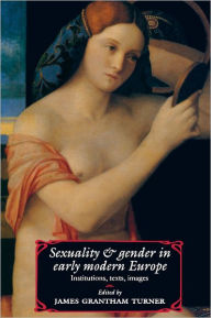 Title: Sexuality and Gender in Early Modern Europe: Institutions, Texts, Images / Edition 1, Author: James Grantham Turner