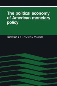 Title: The Political Economy of American Monetary Policy / Edition 1, Author: Thomas Mayer