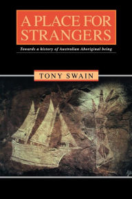 Title: A Place for Strangers: Towards a History of Australian Aboriginal Being / Edition 1, Author: Tony Swain