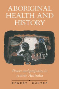 Title: Aboriginal Health and History: Power and Prejudice in Remote Australia, Author: Ernest Hunter