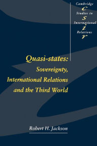 Title: Quasi-States: Sovereignty, International Relations and the Third World / Edition 1, Author: Robert H. Jackson