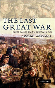 Title: The Last Great War: British Society and the First World War, Author: Adrian Gregory