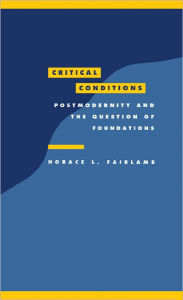 Title: Critical Conditions: Postmodernity and the Question of Foundations, Author: Horace L. Fairlamb