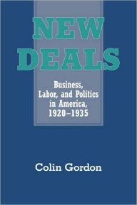 Title: New Deals: Business, Labor, and Politics in America, 1920-1935, Author: Colin Gordon