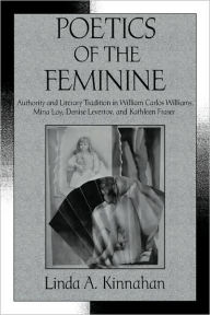 Title: Poetics of the Feminine: Authority and Literary Tradition in William Carlos Williams, Mina Loy, Denise Levertov, and Kathleen Fraser, Author: Linda A. Kinnahan