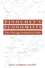 Title: Pinochet's Economists: The Chicago School of Economics in Chile, Author: Juan Gabriel Valdes