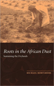Title: Roots in the African Dust: Sustaining the Sub-Saharan Drylands, Author: Michael Mortimore