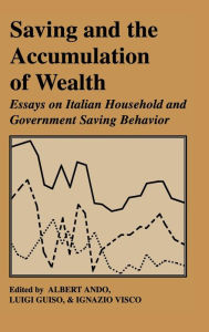 Title: Saving and the Accumulation of Wealth: Essays on Italian Household and Government Saving Behavior, Author: Albert Ando
