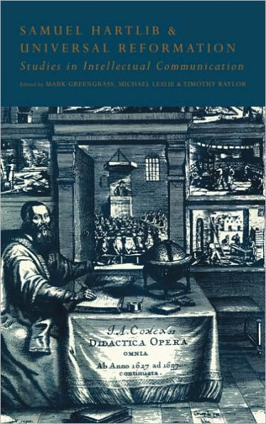 Samuel Hartlib and Universal Reformation: Studies in Intellectual Communication