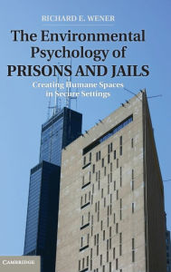 Title: The Environmental Psychology of Prisons and Jails: Creating Humane Spaces in Secure Settings, Author: Richard E. Wener