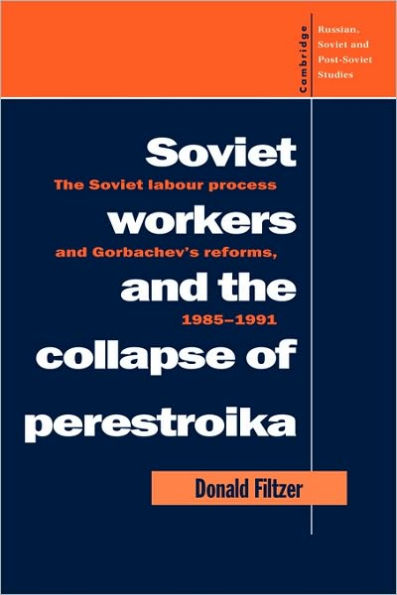 Soviet Workers and the Collapse of Perestroika: The Soviet Labour Process and Gorbachev's Reforms, 1985-1991