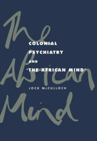 Title: Colonial Psychiatry and the African Mind, Author: Jock McCulloch