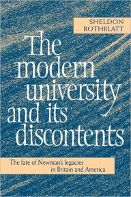 Title: The Modern University and its Discontents: The Fate of Newman's Legacies in Britain and America, Author: Sheldon Rothblatt