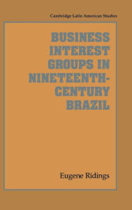 Title: Business Interest Groups in Nineteenth-Century Brazil, Author: Eugene Ridings