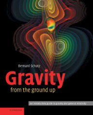 Title: Gravity from the Ground Up: An Introductory Guide to Gravity and General Relativity, Author: Bernard Schutz